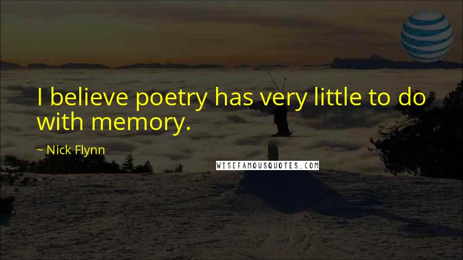 Nick Flynn Quotes: I believe poetry has very little to do with memory.