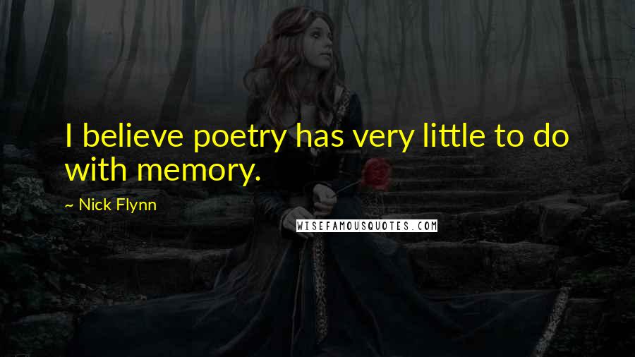 Nick Flynn Quotes: I believe poetry has very little to do with memory.