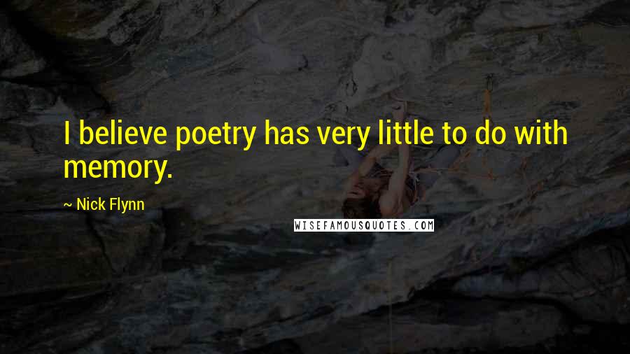 Nick Flynn Quotes: I believe poetry has very little to do with memory.