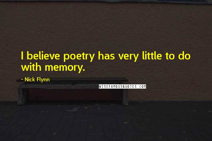 Nick Flynn Quotes: I believe poetry has very little to do with memory.