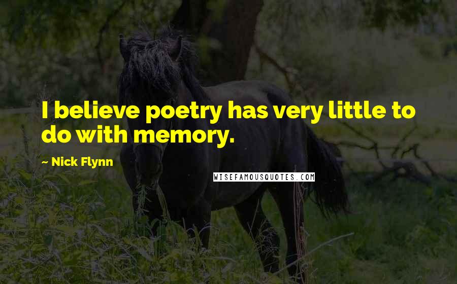 Nick Flynn Quotes: I believe poetry has very little to do with memory.