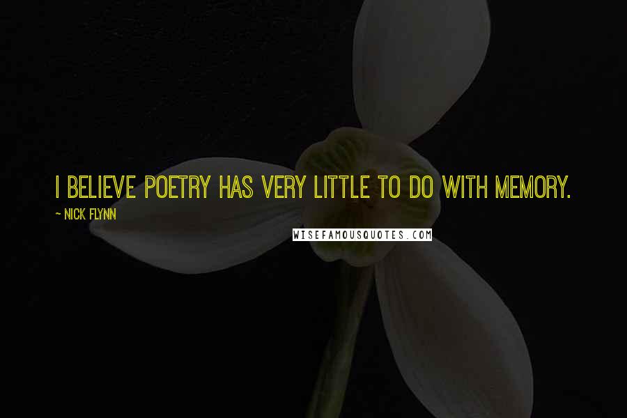 Nick Flynn Quotes: I believe poetry has very little to do with memory.