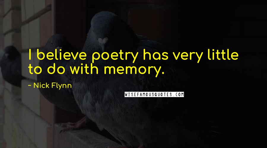 Nick Flynn Quotes: I believe poetry has very little to do with memory.