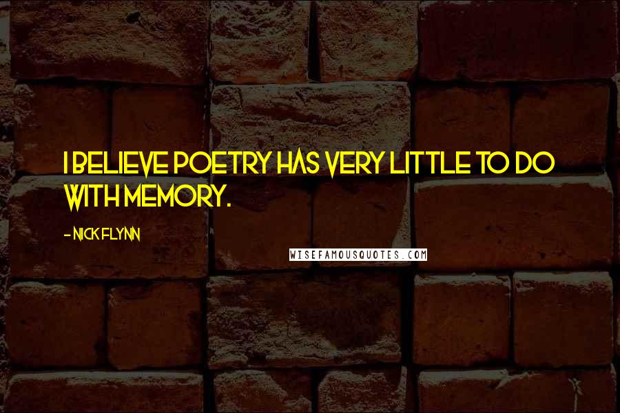 Nick Flynn Quotes: I believe poetry has very little to do with memory.