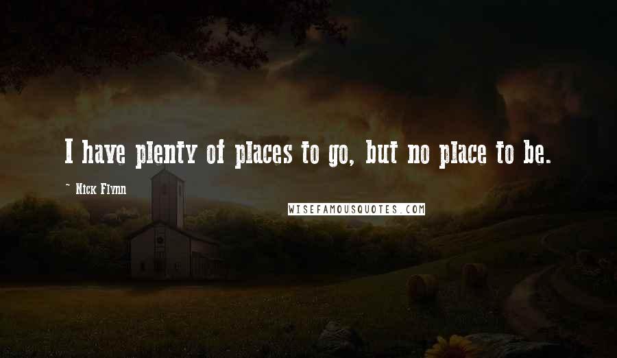 Nick Flynn Quotes: I have plenty of places to go, but no place to be.