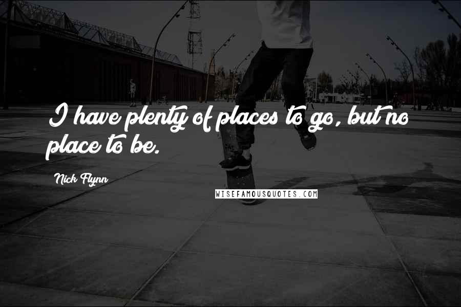 Nick Flynn Quotes: I have plenty of places to go, but no place to be.