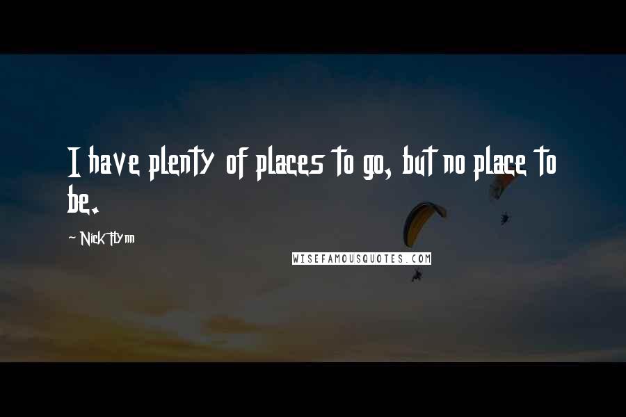 Nick Flynn Quotes: I have plenty of places to go, but no place to be.