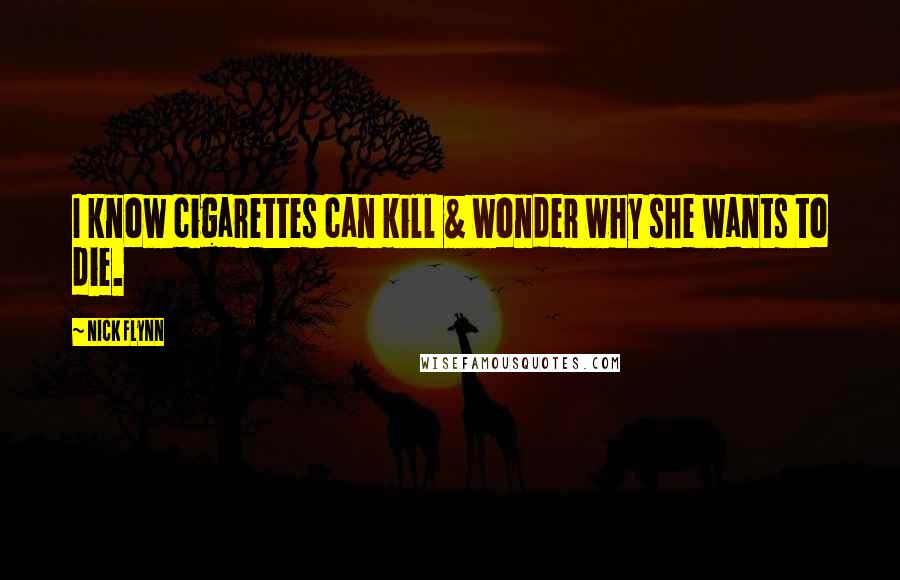 Nick Flynn Quotes: I know cigarettes can kill & wonder why she wants to die.