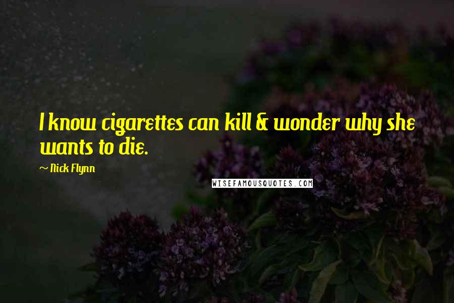 Nick Flynn Quotes: I know cigarettes can kill & wonder why she wants to die.