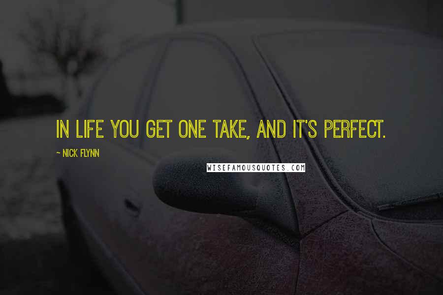 Nick Flynn Quotes: In life you get one take, and it's perfect.