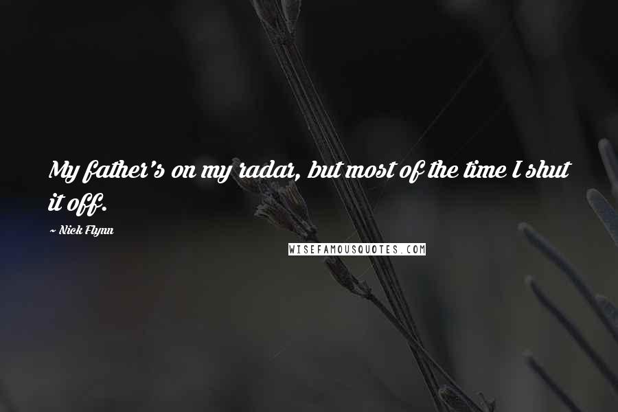 Nick Flynn Quotes: My father's on my radar, but most of the time I shut it off.