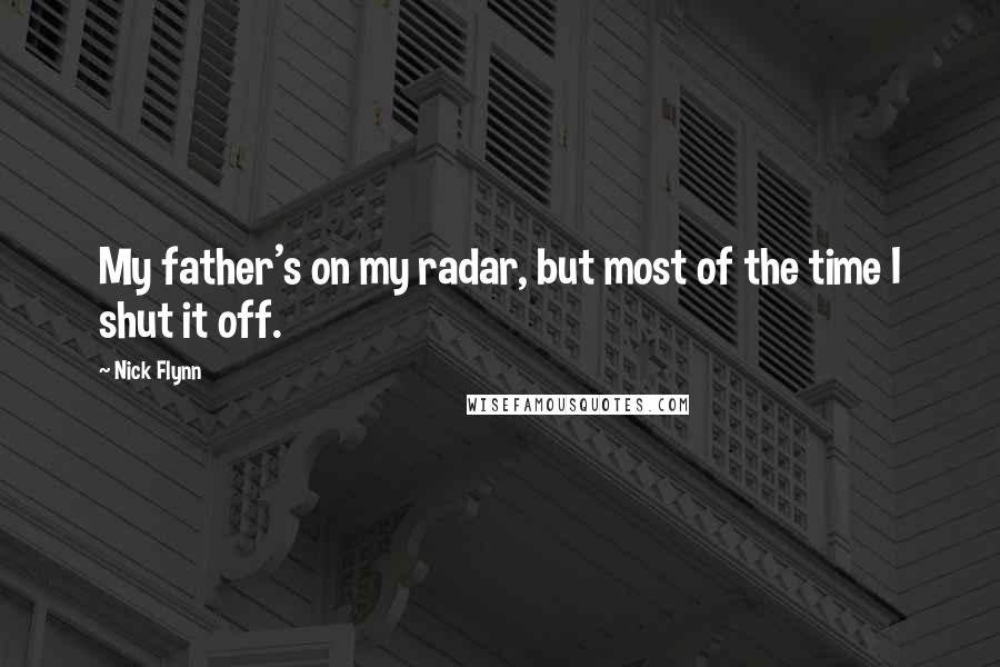 Nick Flynn Quotes: My father's on my radar, but most of the time I shut it off.