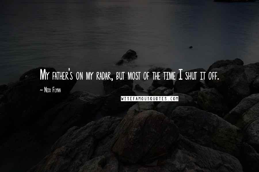 Nick Flynn Quotes: My father's on my radar, but most of the time I shut it off.