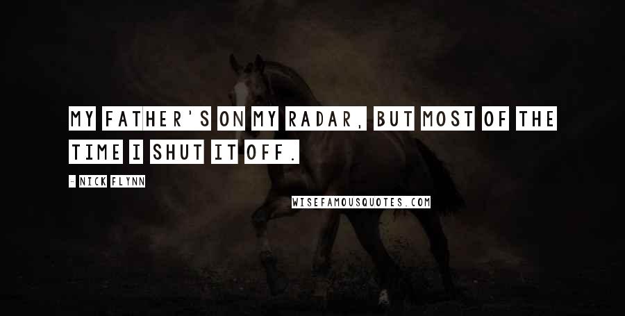 Nick Flynn Quotes: My father's on my radar, but most of the time I shut it off.