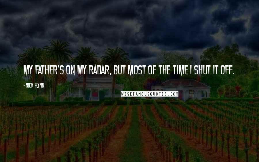 Nick Flynn Quotes: My father's on my radar, but most of the time I shut it off.