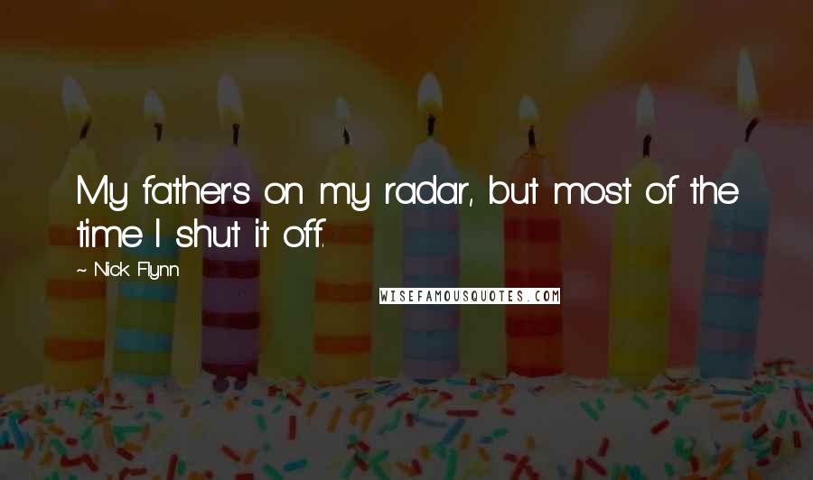 Nick Flynn Quotes: My father's on my radar, but most of the time I shut it off.