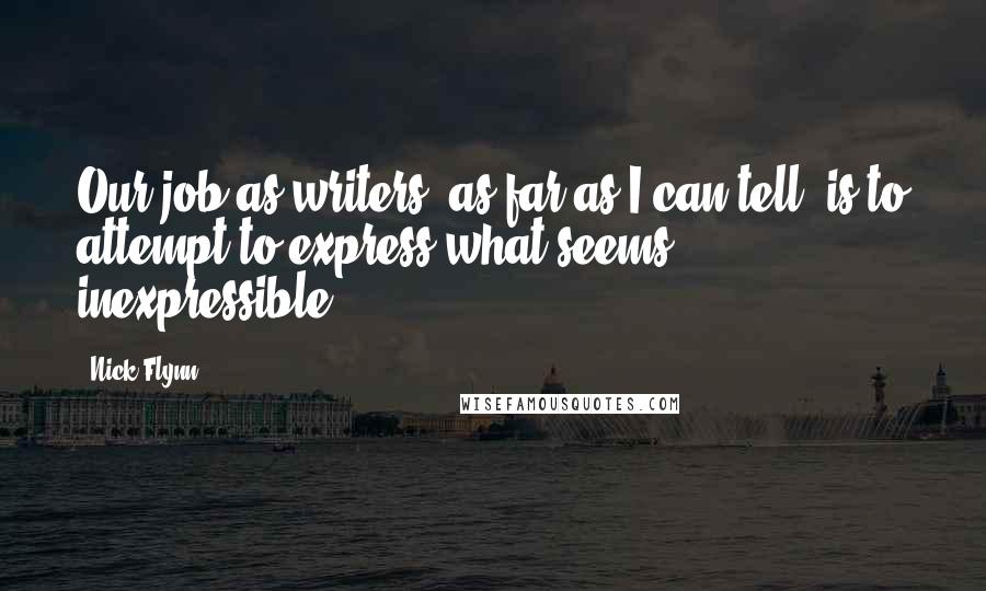 Nick Flynn Quotes: Our job as writers, as far as I can tell, is to attempt to express what seems inexpressible.