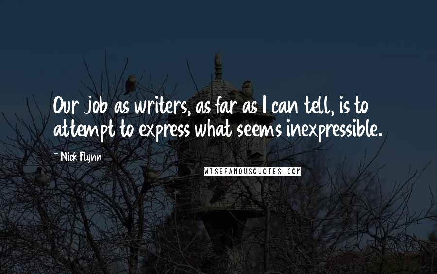 Nick Flynn Quotes: Our job as writers, as far as I can tell, is to attempt to express what seems inexpressible.