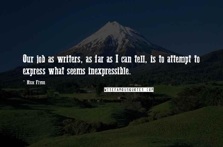 Nick Flynn Quotes: Our job as writers, as far as I can tell, is to attempt to express what seems inexpressible.