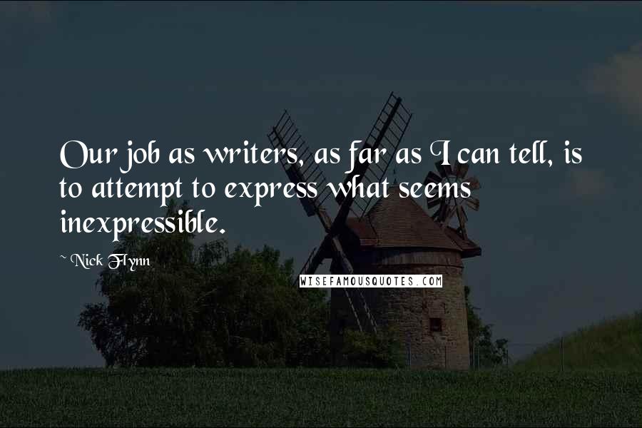 Nick Flynn Quotes: Our job as writers, as far as I can tell, is to attempt to express what seems inexpressible.