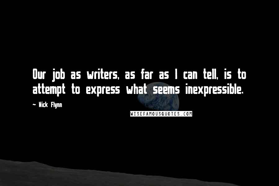 Nick Flynn Quotes: Our job as writers, as far as I can tell, is to attempt to express what seems inexpressible.