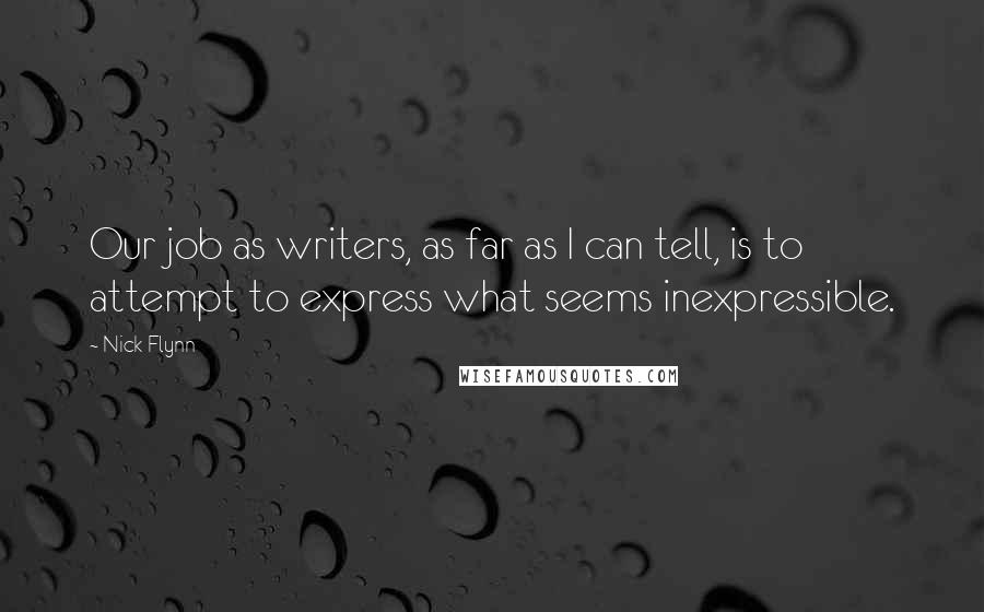 Nick Flynn Quotes: Our job as writers, as far as I can tell, is to attempt to express what seems inexpressible.