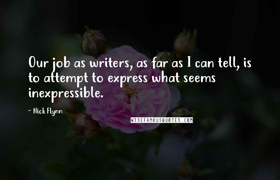 Nick Flynn Quotes: Our job as writers, as far as I can tell, is to attempt to express what seems inexpressible.