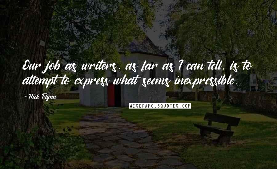 Nick Flynn Quotes: Our job as writers, as far as I can tell, is to attempt to express what seems inexpressible.