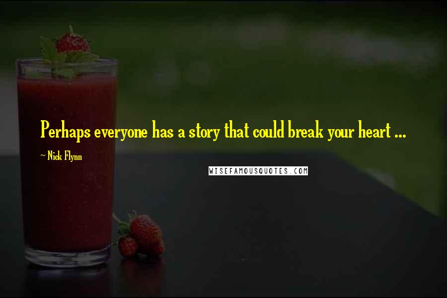 Nick Flynn Quotes: Perhaps everyone has a story that could break your heart ...