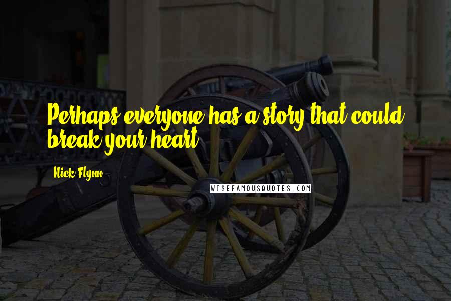 Nick Flynn Quotes: Perhaps everyone has a story that could break your heart ...