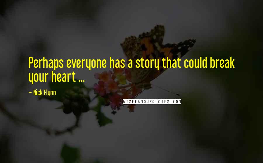 Nick Flynn Quotes: Perhaps everyone has a story that could break your heart ...