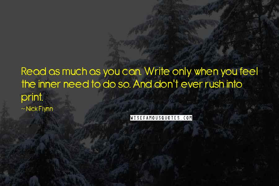 Nick Flynn Quotes: Read as much as you can. Write only when you feel the inner need to do so. And don't ever rush into print.