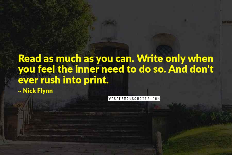 Nick Flynn Quotes: Read as much as you can. Write only when you feel the inner need to do so. And don't ever rush into print.
