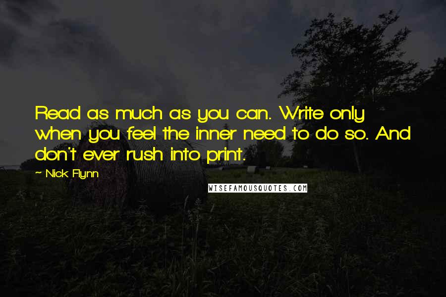 Nick Flynn Quotes: Read as much as you can. Write only when you feel the inner need to do so. And don't ever rush into print.