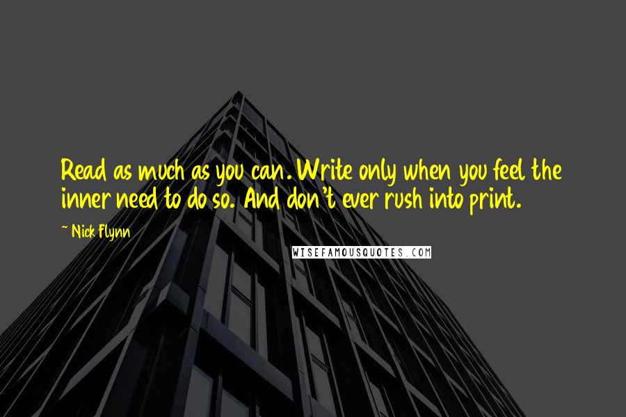 Nick Flynn Quotes: Read as much as you can. Write only when you feel the inner need to do so. And don't ever rush into print.