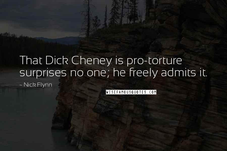 Nick Flynn Quotes: That Dick Cheney is pro-torture surprises no one; he freely admits it.