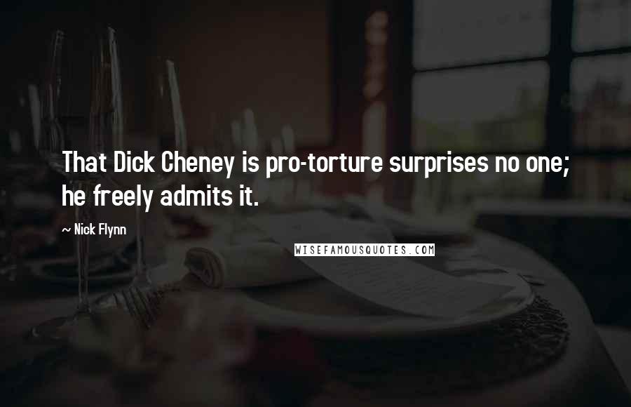 Nick Flynn Quotes: That Dick Cheney is pro-torture surprises no one; he freely admits it.