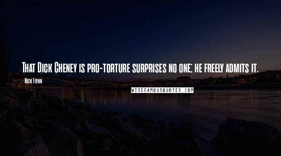 Nick Flynn Quotes: That Dick Cheney is pro-torture surprises no one; he freely admits it.