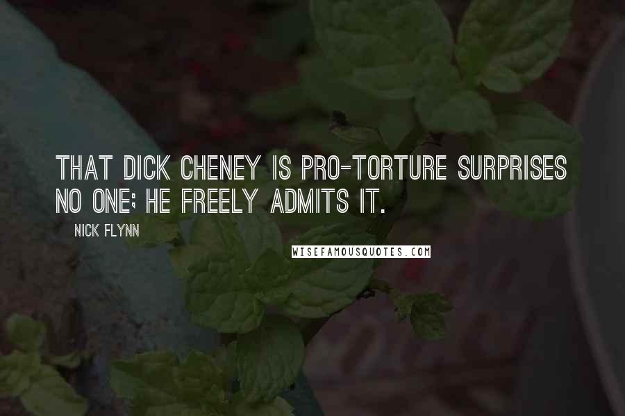 Nick Flynn Quotes: That Dick Cheney is pro-torture surprises no one; he freely admits it.