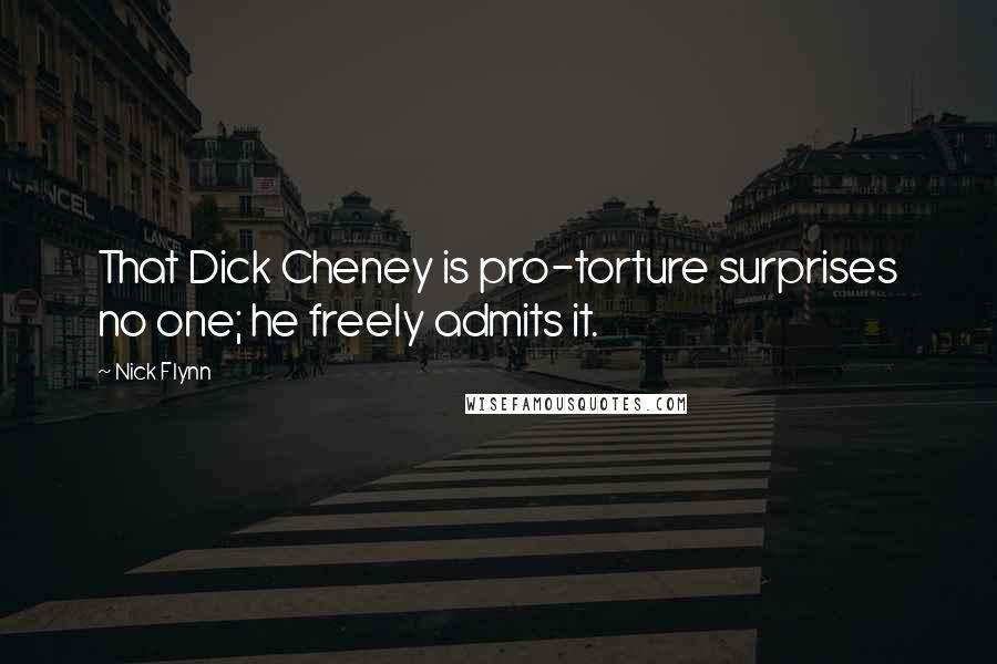 Nick Flynn Quotes: That Dick Cheney is pro-torture surprises no one; he freely admits it.