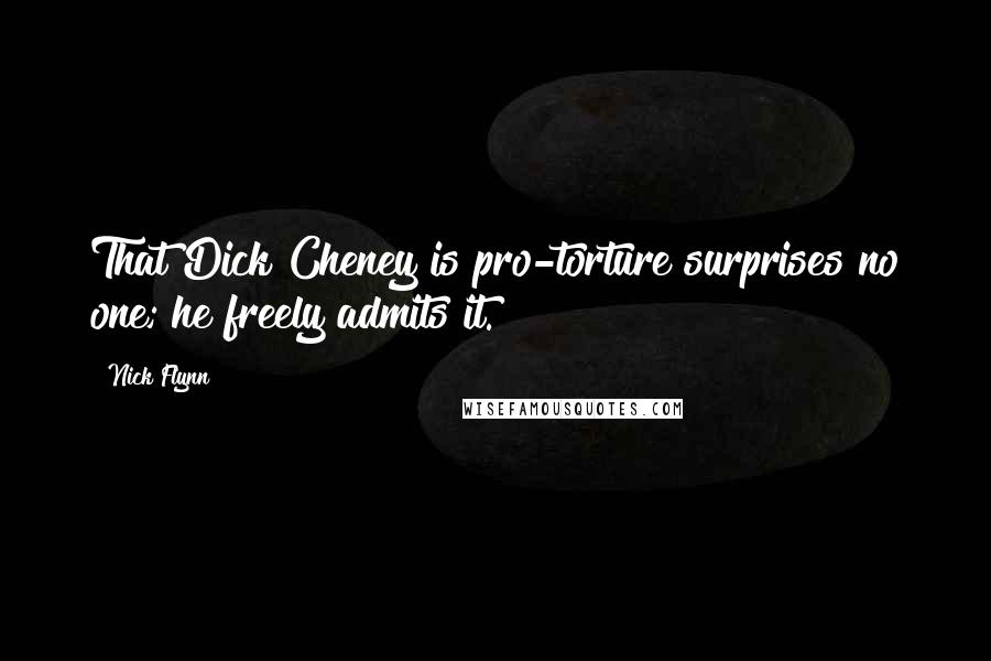 Nick Flynn Quotes: That Dick Cheney is pro-torture surprises no one; he freely admits it.