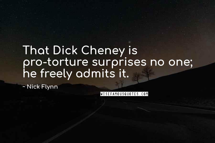 Nick Flynn Quotes: That Dick Cheney is pro-torture surprises no one; he freely admits it.