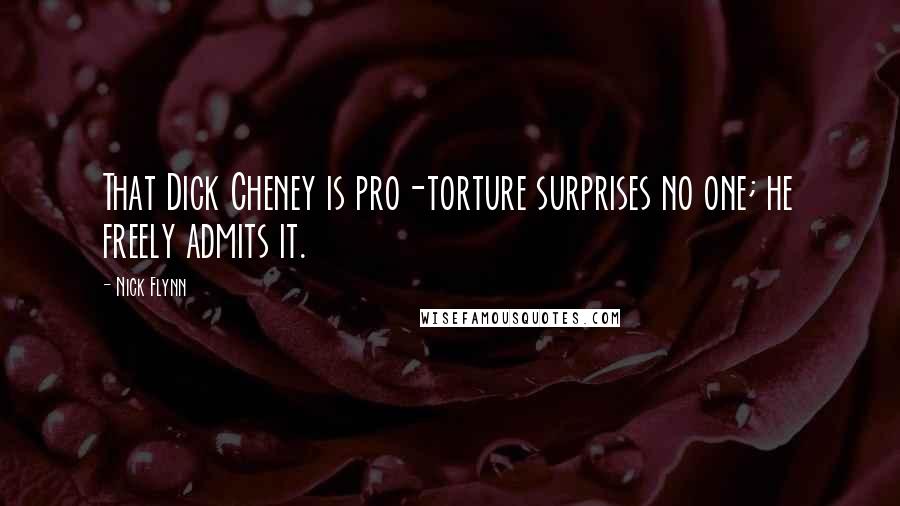 Nick Flynn Quotes: That Dick Cheney is pro-torture surprises no one; he freely admits it.