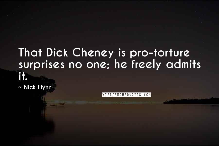 Nick Flynn Quotes: That Dick Cheney is pro-torture surprises no one; he freely admits it.