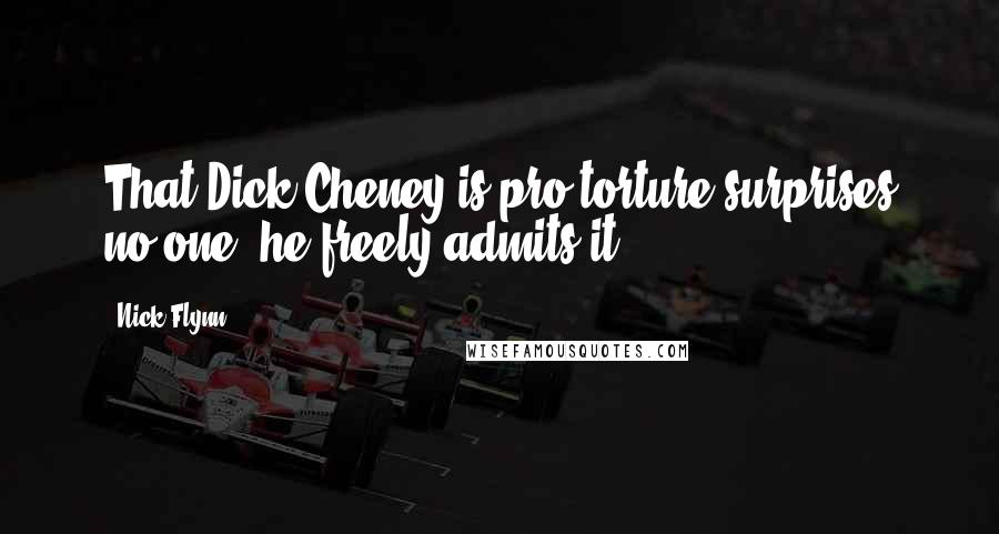 Nick Flynn Quotes: That Dick Cheney is pro-torture surprises no one; he freely admits it.