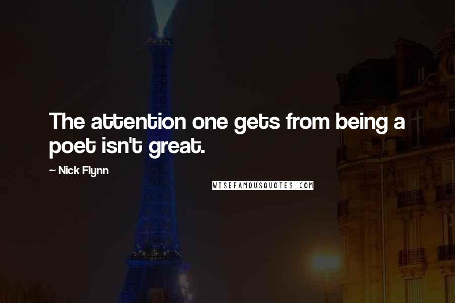 Nick Flynn Quotes: The attention one gets from being a poet isn't great.