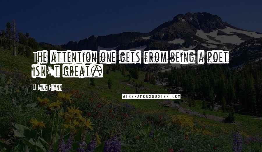 Nick Flynn Quotes: The attention one gets from being a poet isn't great.