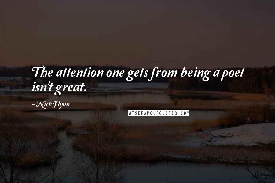 Nick Flynn Quotes: The attention one gets from being a poet isn't great.