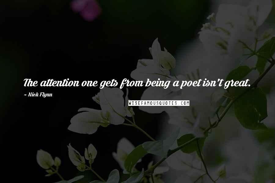 Nick Flynn Quotes: The attention one gets from being a poet isn't great.