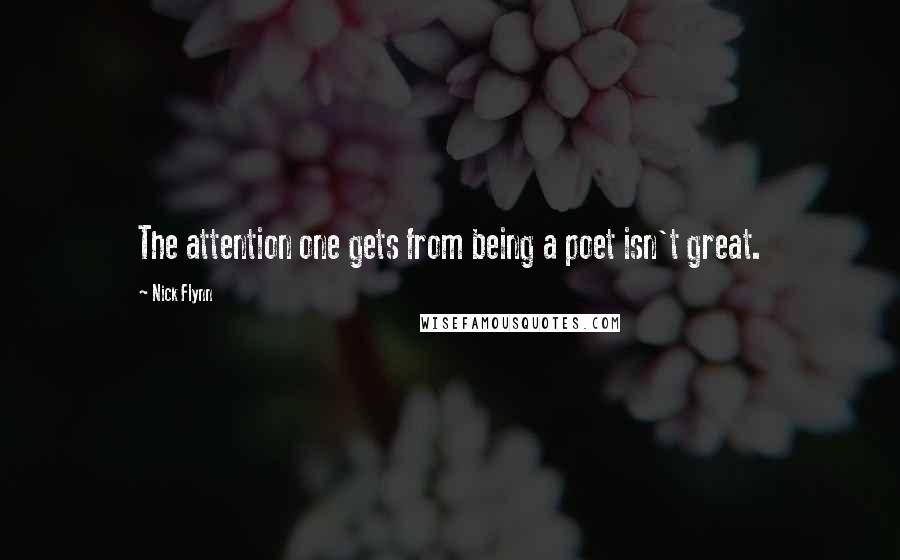 Nick Flynn Quotes: The attention one gets from being a poet isn't great.